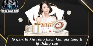 LÔ GAN: BÍ KÍP RỒNG BẠCH KIM GIA TĂNG TỈ LỆ THẮNG CAO