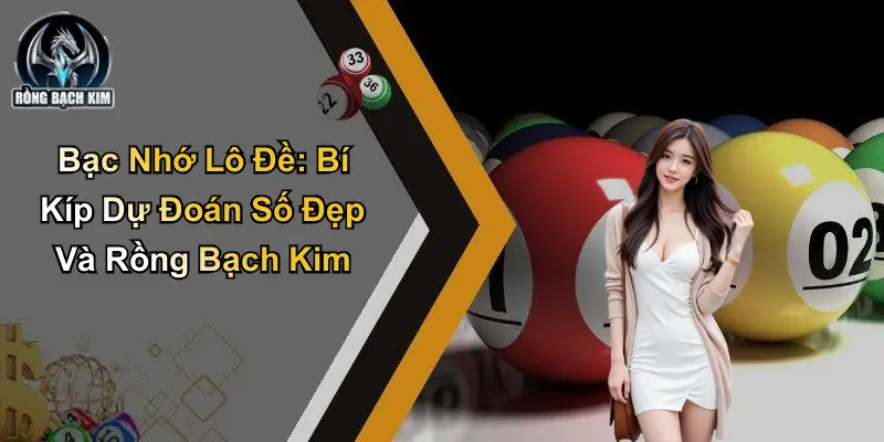 Bạc Nhớ Lô Đề: Bí Kíp Dự Đoán Số Đẹp Và Rồng Bạch Kim