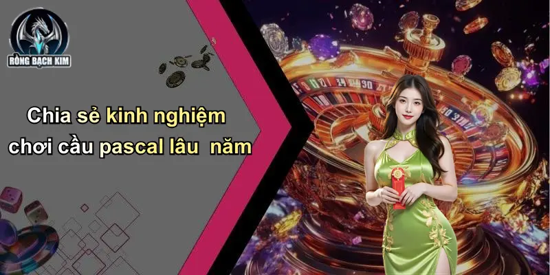 Chia sẻ kinh nghiệm chơi cầu pascal lâu năm