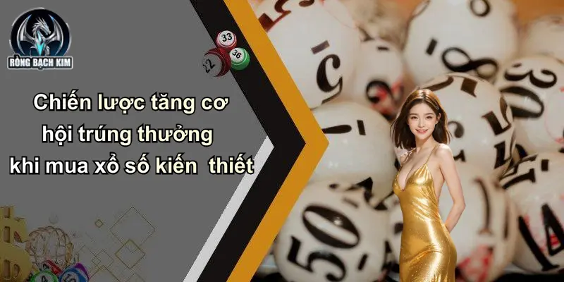 Chiến lược tăng cơ hội trúng thưởng khi mua xổ số kiến thiết