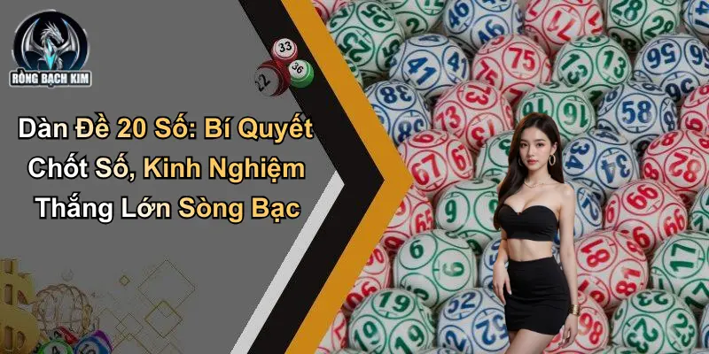 Dàn Đề 20 Số: Bí Quyết Chốt Số Và Kinh Nghiệm Thắng Lớn