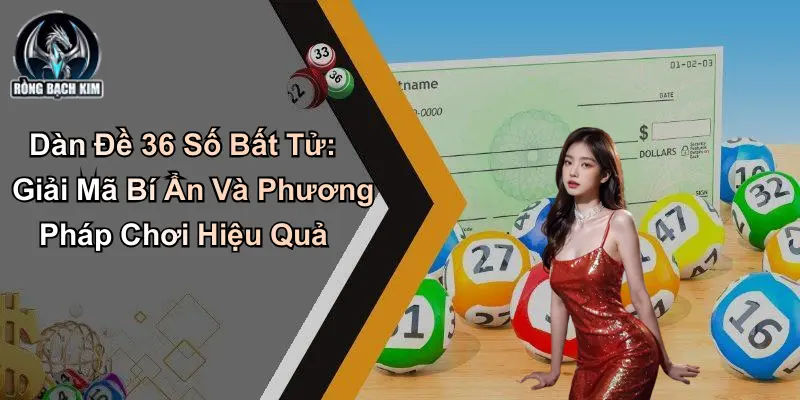 Dàn Đề 36 Số Bất Tử: Giải Mã Và Phương Pháp Chơi Hiệu Quả
