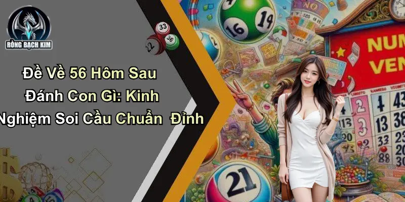 Đề Về 56 Hôm Sau Đánh Con Gì: Kinh Nghiệm Soi Cầu Chuẩn Đỉnh
