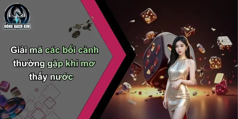Giải mã các bối cảnh thường gặp khi mơ thấy nước