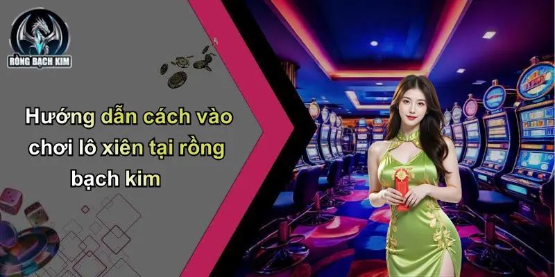 Hướng dẫn cách vào chơi lô xiên tại rồng bạch kim