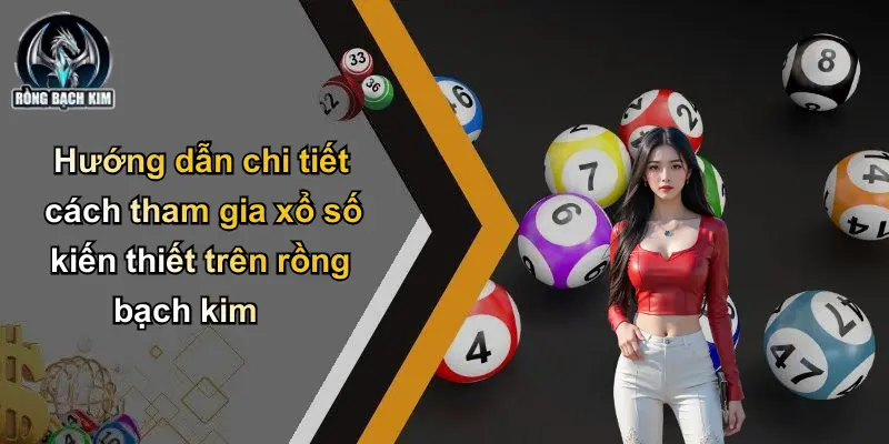 Hướng dẫn chi tiết cách tham gia xổ số kiến thiết trên rồng bạch kim