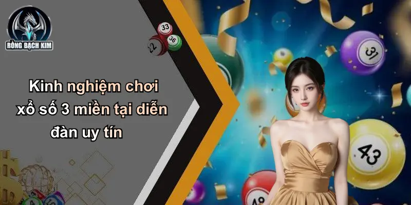 Kinh nghiệm chơi xổ số 3 miền tại diễn đàn uy tín