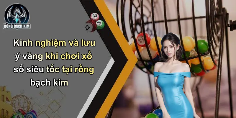 Kinh nghiệm và lưu ý vàng khi chơi xổ số siêu tốc tại rồng bạch kim