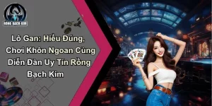 Lô Gan: Hiểu Đúng Và Chơi Khôn Ngoan Cùng Rồng Bạch Kim