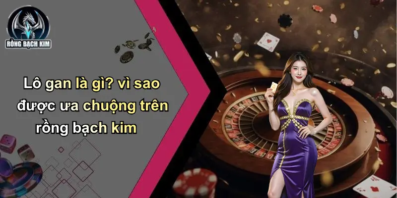 Lô gan là gì? vì sao được ưa chuộng trên rồng bạch kim