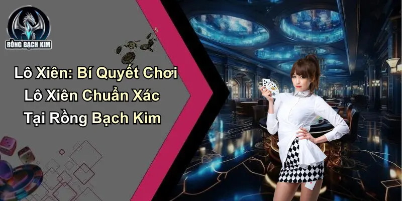 Lô Xiên: Bí Quyết Chơi Lô Xiên Chuẩn Xác Tại Rồng Bạch Kim