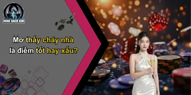 Mơ thấy cháy nhà là điềm tốt hay xấu?
