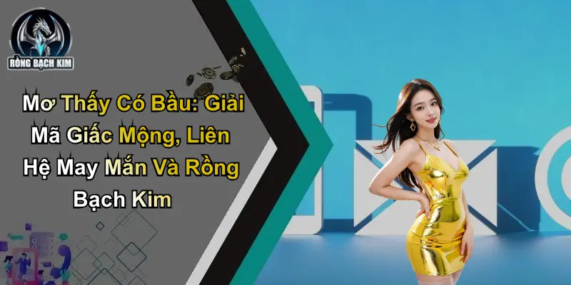 Mơ Thấy Có Bầu: Giải Mã Và Liên Hệ May Mắn Từ Rồng Bạch Kim