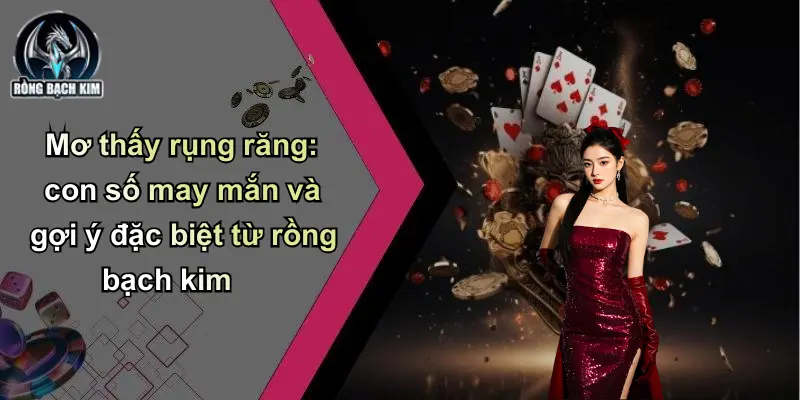Mơ thấy rụng răng: con số may mắn và gợi ý đặc biệt từ rồng bạch kim