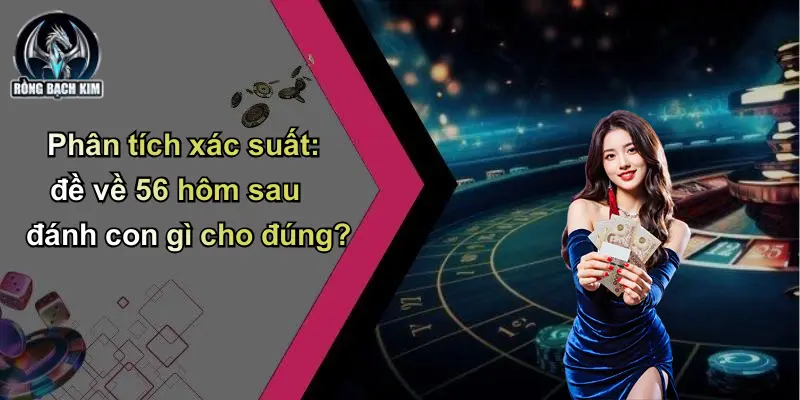 Phân tích xác suất: đề về 56 hôm sau đánh con gì cho đúng?