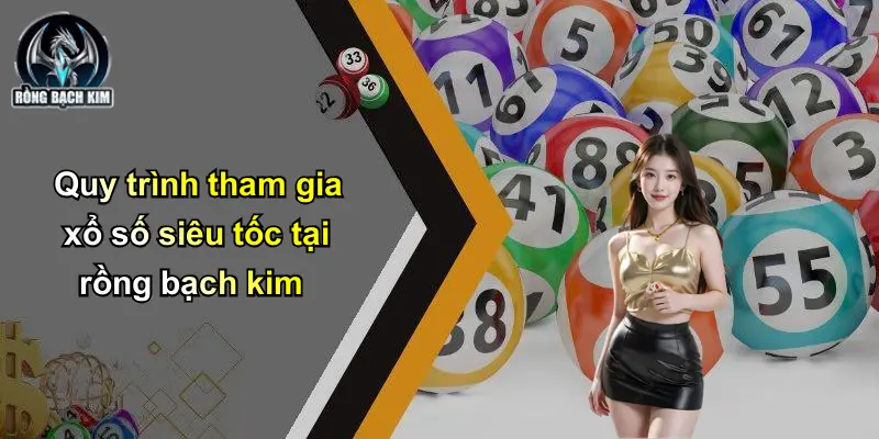 Quy trình tham gia xổ số siêu tốc tại rồng bạch kim