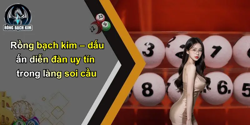 Rồng bạch kim – dấu ấn diễn đàn uy tín trong làng soi cầu