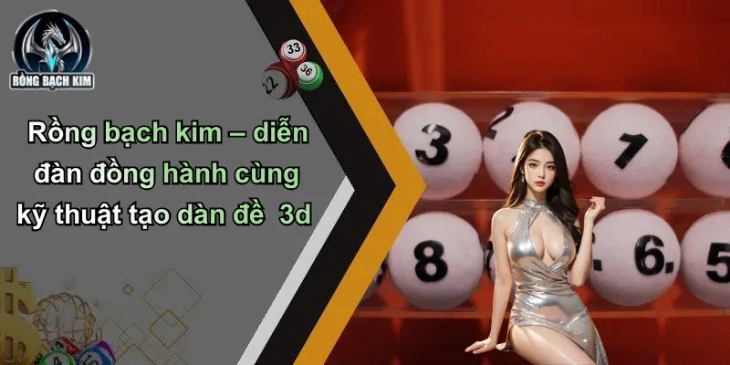 Rồng bạch kim – diễn đàn đồng hành cùng kỹ thuật tạo dàn đề 3d