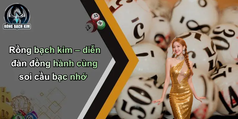 Rồng bạch kim – diễn đàn đồng hành cùng soi cầu bạc nhớ