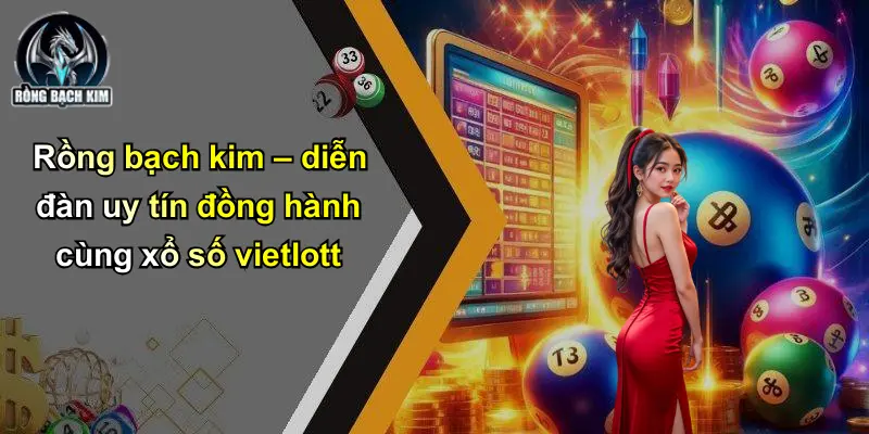 Rồng bạch kim – diễn đàn uy tín đồng hành cùng xổ số vietlott
