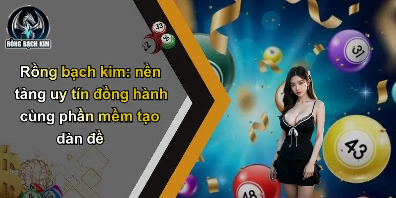 Rồng bạch kim: nền tảng uy tín đồng hành cùng phần mềm tạo dàn đề