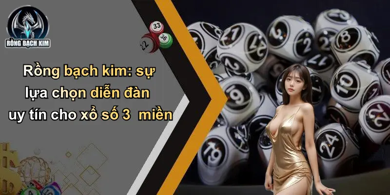 Rồng bạch kim: sự lựa chọn diễn đàn uy tín cho xổ số 3 miền