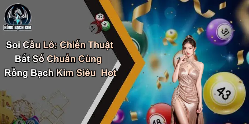 Soi Cầu Lô: Chiến Thuật Bắt Số Chuẩn Cùng Rồng Bạch Kim