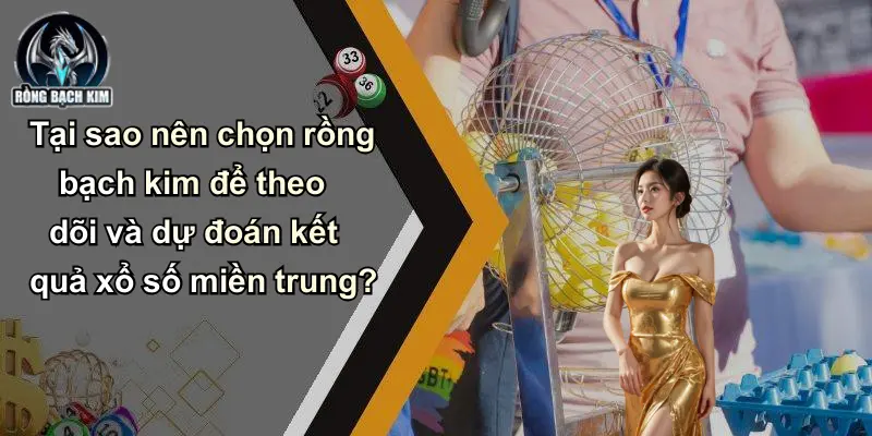 Tại sao nên chọn rồng bạch kim để theo dõi và dự đoán kết quả xổ số miền trung?