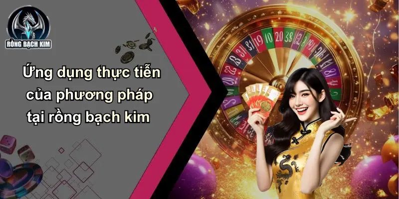 Ứng dụng thực tiễn của phương pháp tại rồng bạch kim