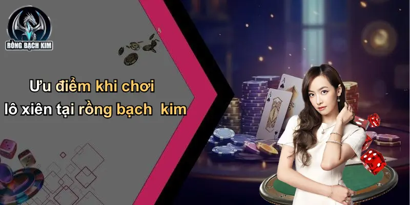 Ưu điểm khi chơi lô xiên tại rồng bạch kim