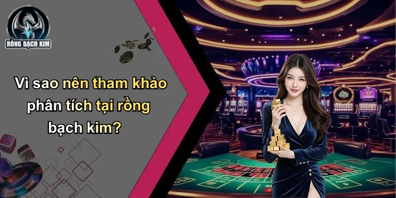 Vì sao nên tham khảo phân tích tại rồng bạch kim?