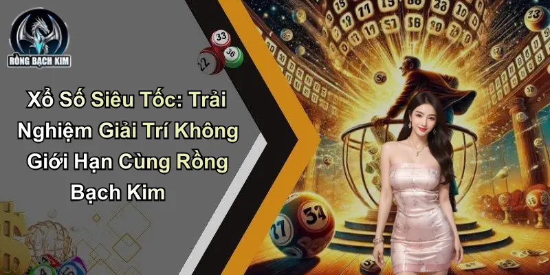 Xổ Số Siêu Tốc: Giải Trí Không Giới Hạn Cùng Rồng Bạch Kim