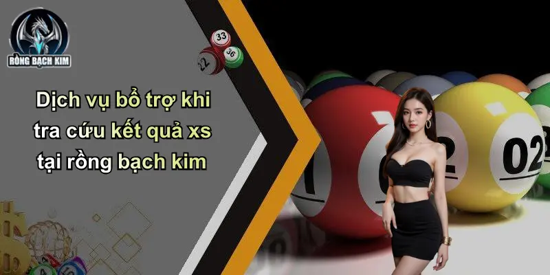 Dịch vụ bổ trợ khi tra cứu kết quả xs tại rồng bạch kim