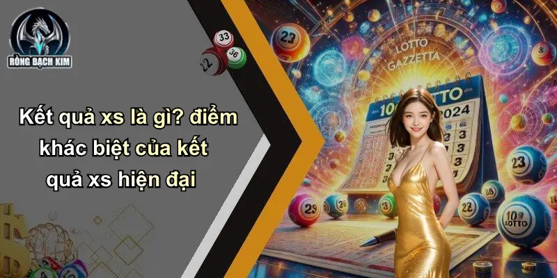 Kết quả xs là gì? điểm khác biệt của kết quả xs hiện đại