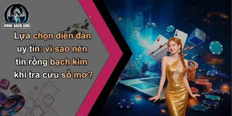 Lựa chọn diễn đàn uy tín: vì sao nên tin rồng bạch kim khi tra cứu sổ mơ?