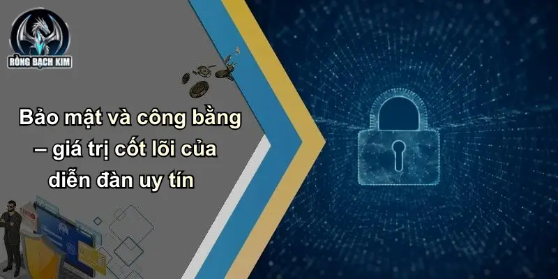 Bảo mật và công bằng – giá trị cốt lõi của diễn đàn uy tín