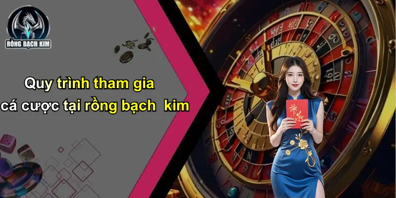 Quy trình tham gia cá cược tại rồng bạch kim